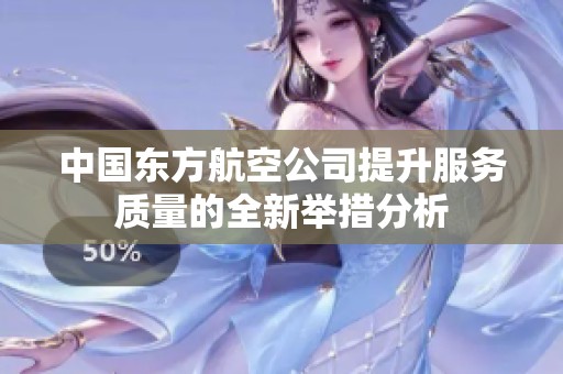 中國東方航空公司提升服務質(zhì)量的全新舉措分析