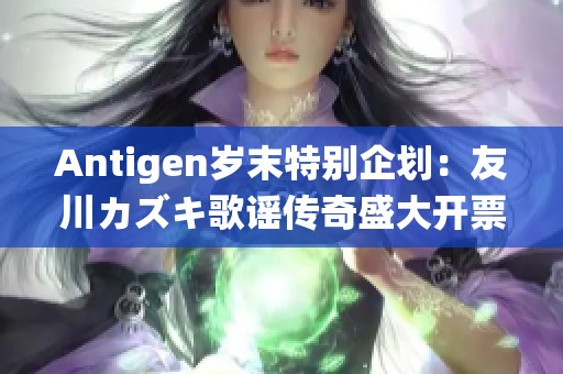 Antigen歲末特別企劃：友川カズキ歌謠傳奇盛大開票，期待你的到來！