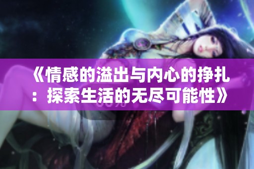 《情感的溢出與內(nèi)心的掙扎：探索生活的無盡可能性》