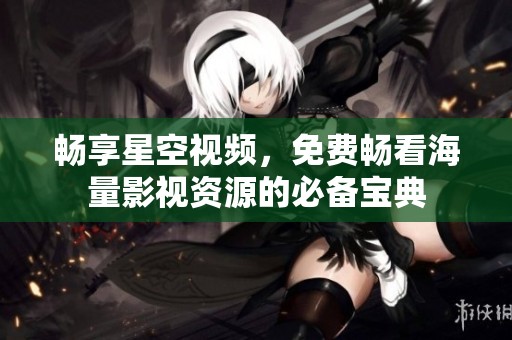 暢享星空視頻，免費(fèi)暢看海量影視資源的必備寶典