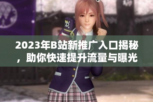 2023年B站新推廣入口揭秘，助你快速提升流量與曝光