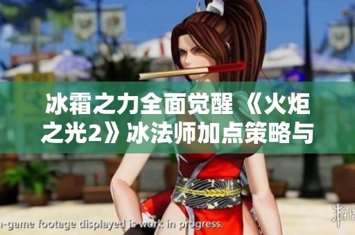冰霜之力全面覺醒 《火炬之光2》冰法師加點(diǎn)策略與實(shí)用技巧解析