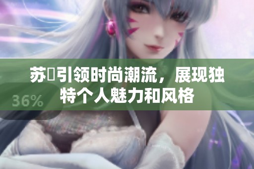 蘇玥引領時尚潮流，展現(xiàn)獨特個人魅力和風格