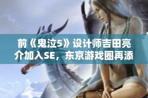 前《鬼泣5》設計師吉田亮介加入SE，東京游戲圈再添新力量