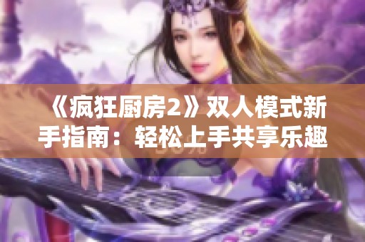 《瘋狂廚房2》雙人模式新手指南：輕松上手共享樂(lè)趣