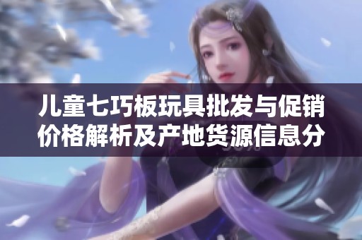 兒童七巧板玩具批發(fā)與促銷價(jià)格解析及產(chǎn)地貨源信息分享