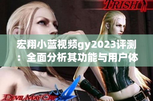 宏翔小藍(lán)視頻gy2023評測：全面分析其功能與用戶體驗