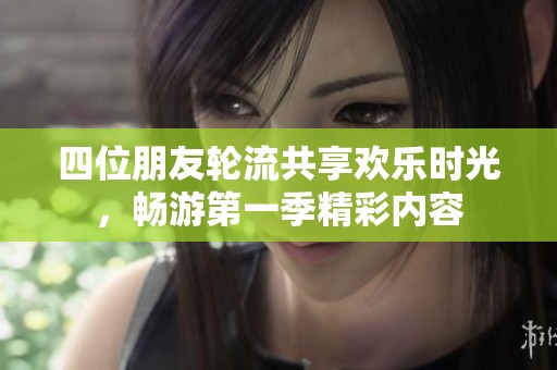 四位朋友輪流共享歡樂(lè)時(shí)光，暢游第一季精彩內(nèi)容