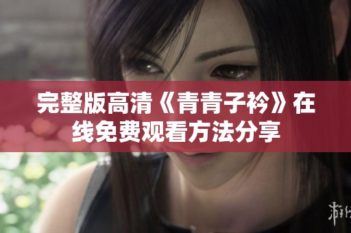 完整版高清《青青子衿》在線免費觀看方法分享