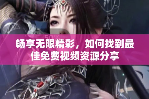 暢享無(wú)限精彩，如何找到最佳免費(fèi)視頻資源分享
