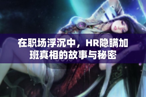 在職場浮沉中，HR隱瞞加班真相的故事與秘密