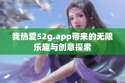 我熱愛52g.app帶來的無限樂趣與創(chuàng)意探索