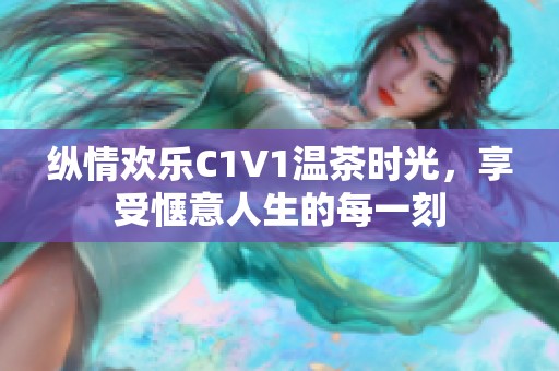 縱情歡樂C1V1溫茶時光，享受愜意人生的每一刻