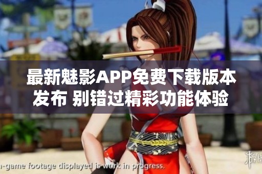 最新魅影APP免費(fèi)下載版本發(fā)布 別錯(cuò)過精彩功能體驗(yàn)