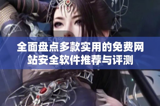 全面盤點(diǎn)多款實(shí)用的免費(fèi)網(wǎng)站安全軟件推薦與評(píng)測(cè)