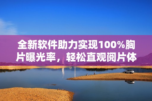 全新軟件助力實(shí)現(xiàn)100%胸片曝光率，輕松直觀閱片體驗(yàn)