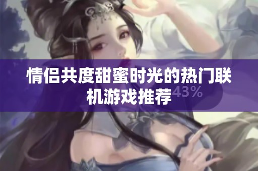 情侶共度甜蜜時光的熱門聯(lián)機(jī)游戲推薦