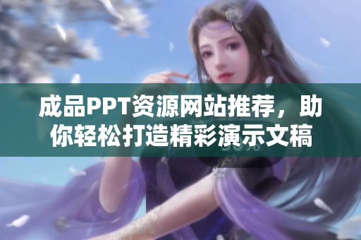 成品PPT資源網(wǎng)站推薦，助你輕松打造精彩演示文稿