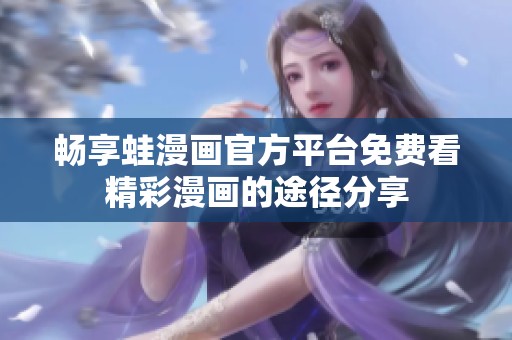 暢享蛙漫畫官方平臺(tái)免費(fèi)看精彩漫畫的途徑分享