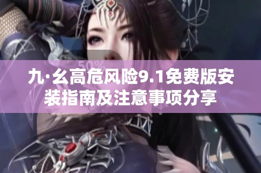 九·幺高危風(fēng)險9.1免費版安裝指南及注意事項分享