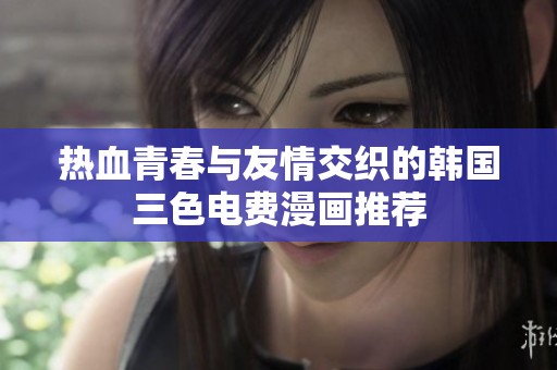 熱血青春與友情交織的韓國三色電費(fèi)漫畫推薦