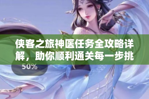 俠客之旅神醫(yī)任務(wù)全攻略詳解，助你順利通關(guān)每一步挑戰(zhàn)