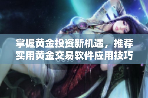 掌握黃金投資新機(jī)遇，推薦實(shí)用黃金交易軟件應(yīng)用技巧