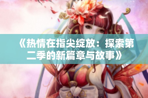 《熱情在指尖綻放：探索第二季的新篇章與故事》