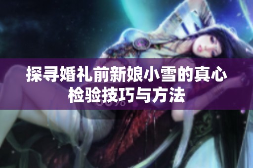 探尋婚禮前新娘小雪的真心檢驗技巧與方法
