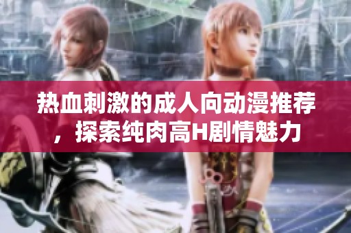 熱血刺激的成人向動(dòng)漫推薦，探索純?nèi)飧逪劇情魅力