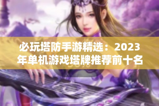 必玩塔防手游精選：2023年單機游戲塔牌推薦前十名