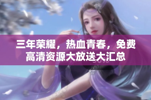 三年榮耀，熱血青春，免費高清資源大放送大匯總