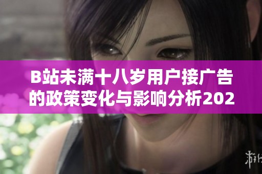 B站未滿十八歲用戶接廣告的政策變化與影響分析2024年