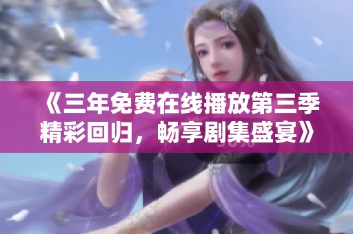 《三年免費(fèi)在線播放第三季精彩回歸，暢享劇集盛宴》