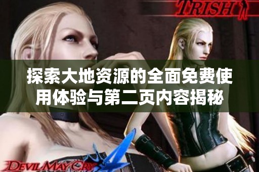 探索大地資源的全面免費(fèi)使用體驗(yàn)與第二頁內(nèi)容揭秘