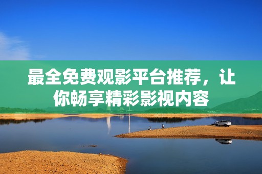 最全免費(fèi)觀影平臺(tái)推薦，讓你暢享精彩影視內(nèi)容