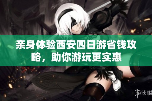 親身體驗西安四日游省錢攻略，助你游玩更實惠