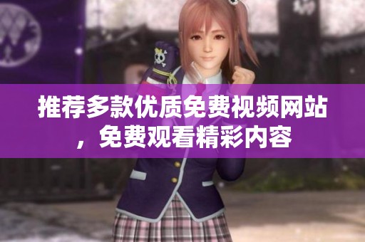 推薦多款優(yōu)質(zhì)免費(fèi)視頻網(wǎng)站，免費(fèi)觀看精彩內(nèi)容