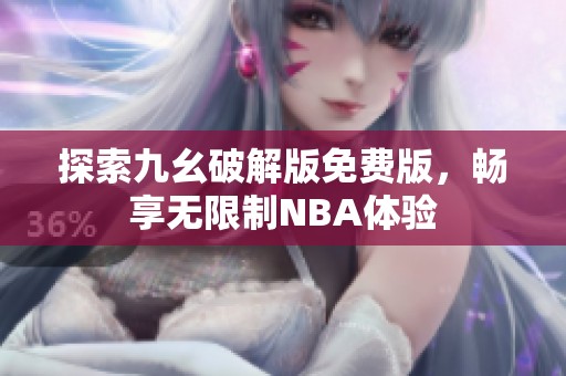 探索九幺破解版免費(fèi)版，暢享無限制NBA體驗(yàn)