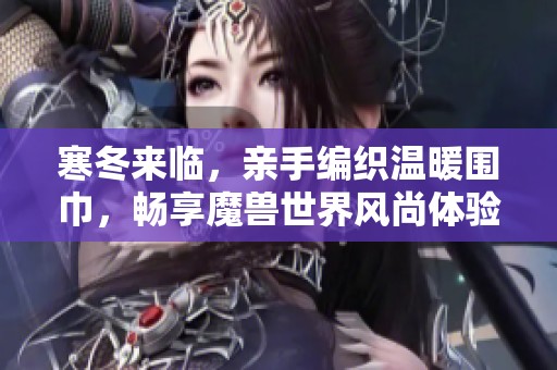 寒冬來臨，親手編織溫暖圍巾，暢享魔獸世界風(fēng)尚體驗
