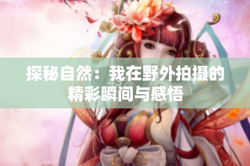 探秘自然：我在野外拍攝的精彩瞬間與感悟
