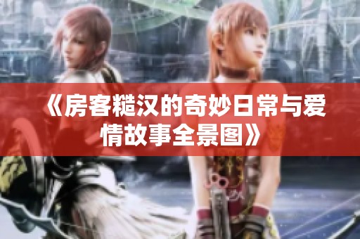 《房客糙漢的奇妙日常與愛情故事全景圖》