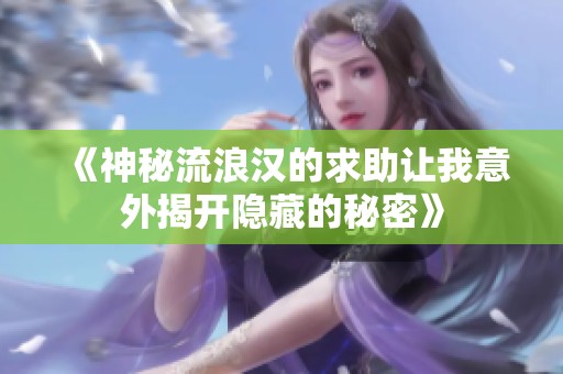 《神秘流浪漢的求助讓我意外揭開(kāi)隱藏的秘密》