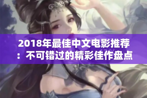 2018年最佳中文電影推薦：不可錯過的精彩佳作盤點