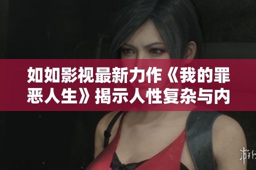 如如影視最新力作《我的罪惡人生》揭示人性復(fù)雜與內(nèi)心掙扎