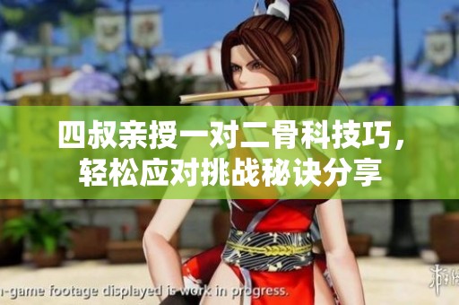 四叔親授一對二骨科技巧，輕松應(yīng)對挑戰(zhàn)秘訣分享