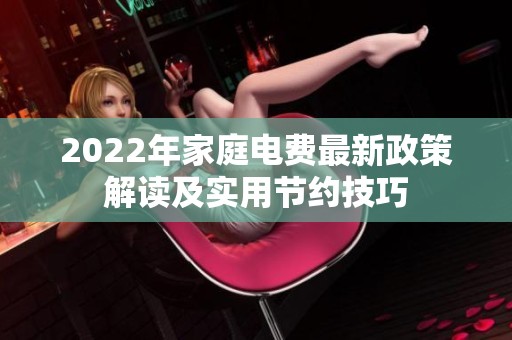 2022年家庭電費最新政策解讀及實用節(jié)約技巧