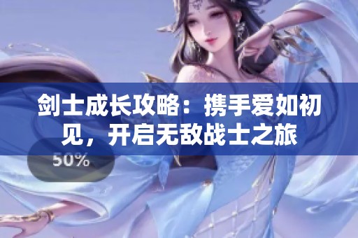 劍士成長攻略：攜手愛如初見，開啟無敵戰(zhàn)士之旅