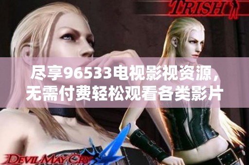 盡享96533電視影視資源，無需付費輕松觀看各類影片