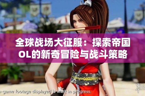全球戰(zhàn)場(chǎng)大征服：探索帝國OL的新奇冒險(xiǎn)與戰(zhàn)斗策略
